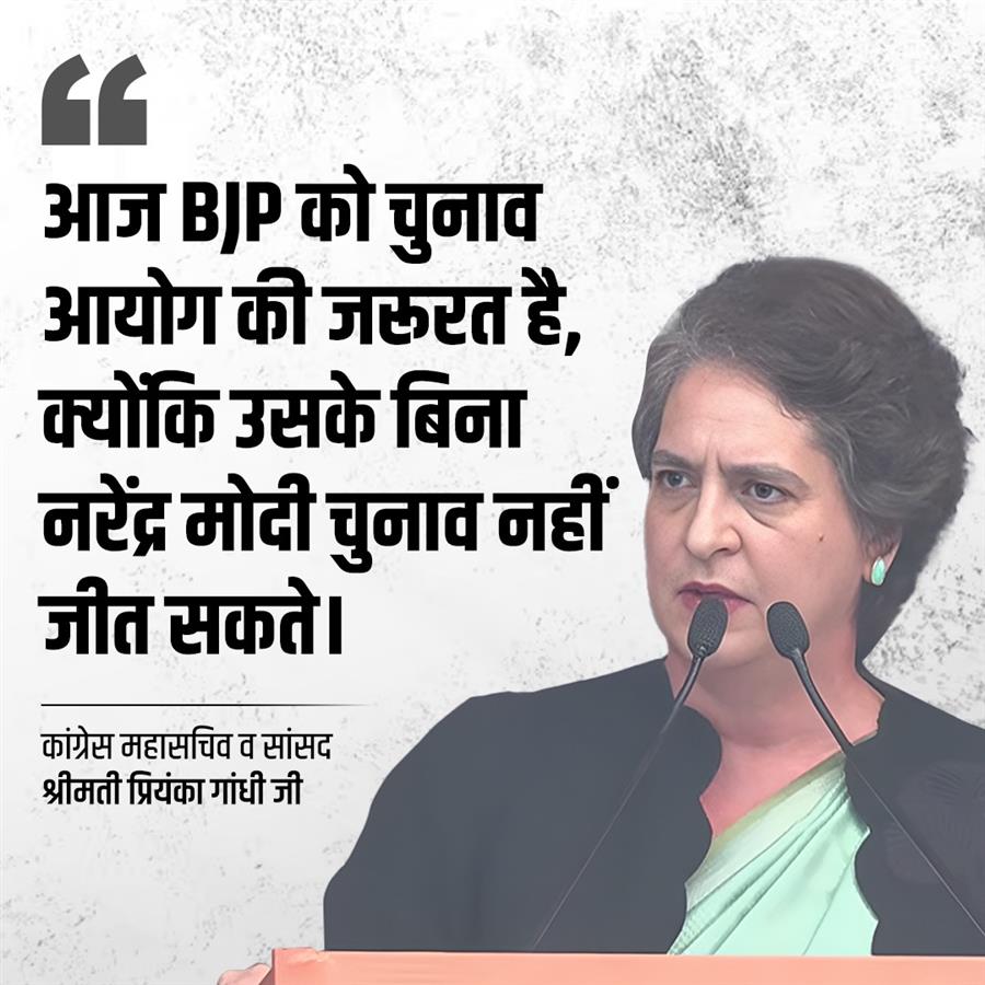 आज BJP को चुनाव आयोग की जरूरत है, क्योंकि उसके बिना नरेंद्र मोदी चुनाव नहीं जीत सकते - प्रियंका गांधी 