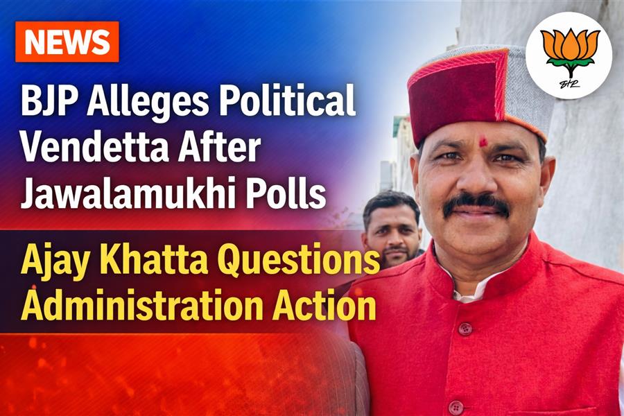  भाजपा का प्रशासन पर आरोप, ज्वालामुखी में BJP “समर्थकों को बनाया जा रहा निशाना” — अजय खट्टा
